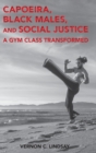 Image for Capoeira, Black Males, and Social Justice : A Gym Class Transformed