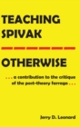 Image for Teaching Spivak—Otherwise : A Contribution to the Critique of the Post-Theory Farrago