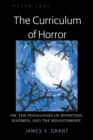 Image for The curriculum of horror: or, the pedagogies of monsters, madmen, and the misanthropic