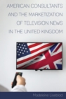 Image for American Consultants and the Marketization of Television News in the United Kingdom