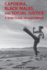 Image for Capoeira, Black Males, and Social Justice : A Gym Class Transformed