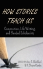 Image for How Stories Teach Us : Composition, Life Writing, and Blended Scholarship