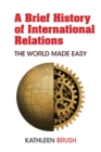 Image for A Brief History of International Relations: The World Made Easy