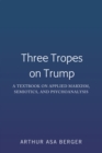 Image for Three Tropes on Trump: A Textbook on Applied Marxism, Semiotics, and Psychoanalysis