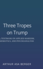 Image for Three Tropes on Trump : A Textbook on Applied Marxism, Semiotics, and Psychoanalysis