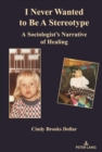 Image for I Never Wanted to Be a Stereotype: A Sociologist&#39;s Narrative of Healing