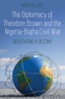 Image for The Diplomacy of Theodore Brown and the Nigeria-Biafra Civil War: Negotiating a Destiny