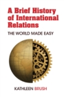 Image for A Brief History of International Relations : The World Made Easy