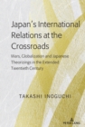Image for Japan&#39;s International Relations at the Crossroads: Wars, Globalization and Japanese Theorizings in the Extended Twentieth Century