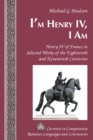 Image for I&#39;m Henry IV, I Am: Henry IV of France in Selected Works of the Eighteenth and Nineteenth Centuries