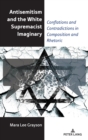 Image for Antisemitism and the white supremacist imaginary  : conflations and contradictions in composition and rhetoric