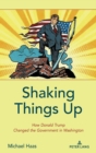 Image for Shaking things up  : how Donald Trump changed the government in Washington