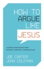 Image for How to Argue like Jesus : Learning Persuasion from History&#39;s Greatest Communicator