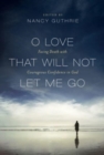 Image for O Love That Will Not Let Me Go : Facing Death with Courageous Confidence in God