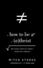 Image for How to Be an Atheist : Why Many Skeptics Aren&#39;t Skeptical Enough