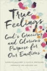 Image for True Feelings : God&#39;s Gracious and Glorious Purpose for Our Emotions