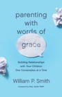 Image for Parenting with Words of Grace : Building Relationships with Your Children One Conversation at a Time