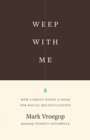 Image for Weep with Me : How Lament Opens a Door for Racial Reconciliation