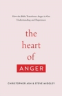 Image for The Heart of Anger : How the Bible Transforms Anger in Our Understanding and Experience