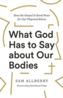 Image for What God Has to Say about Our Bodies : How the Gospel Is Good News for Our Physical Selves