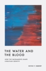 Image for The Water and the Blood : How the Sacraments Shape Christian Identity