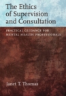 Image for The ethics of supervision and consultation  : practical guidance for mental health professionals