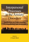 Image for Interpersonal processes in the anxiety disorders  : implications for understanding psychopathology and treatment