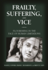 Image for Frailty, suffering, and vice  : flourishing in the face of human limitations