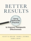 Image for Better results  : using deliberate practice to improve therapeutic effectiveness