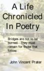 Image for A Life Chronicled In Poetry : Bridges Built are Not to be Burned, They Must Remain for Those That Follow.