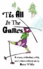 Image for &#39;Tis All In The Games : Strange, Whimsical, Quirky and Unconventional Tale
