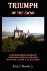 Image for Triumph Of The Swan : A Biographical Novel of Composer Richard Wagner and King Ludwig II of Bavaria