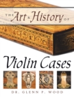 Image for The Art &amp; History of Violin Cases