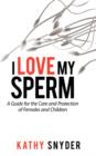 Image for I Love My Sperm : A Guide for the Care and Protection of Females and Children