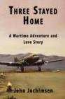 Image for Three Stayed Home : A Wartime Adventure and Love Story