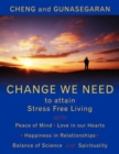 Image for Change We Need to Attain Stress Free Living : with Peace of Mind, Love in Our Hearts, Happiness in Relationships, Balance of Science and Spirituality