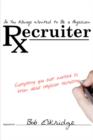 Image for So You Always Wanted to Be A Physician Recruiter : Everything You Ever Wanted to Know About Physician Recruiting