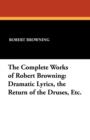 Image for The Complete Works of Robert Browning : Dramatic Lyrics, the Return of the Druses, Etc.