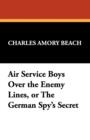 Image for Air Service Boys Over the Enemy Lines, or the German Spy&#39;s Secret
