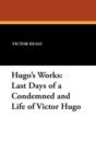 Image for Hugo&#39;s Works : Last Days of a Condemned and Life of Victor Hugo
