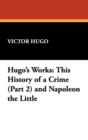 Image for Hugo&#39;s Works : This History of a Crime (Part 2) and Napoleon the Little