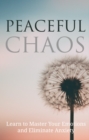 Image for Peaceful CHAOS: Learn to Master Your Emotions and Eliminate Anxiety