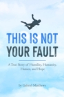 Image for This Is Not Your Fault (eBook): A True Story of Humility, Humanity, Humor and Hope