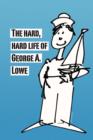Image for The Hard, Hard Life of George A. Lowe