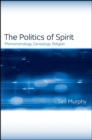 Image for The Politics of Spirit: Phenomenology, Genealogy, Religion
