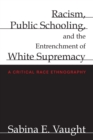 Image for Racism, public schooling, and the entrenchment of white supremacy  : a critical race ethnography