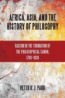 Image for Africa, Asia, and the history of philosophy  : racism in the formation of the philosophical canon, 1780-1830