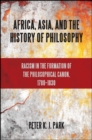 Image for Africa, Asia, and the history of philosophy: racism in the formation of the philosophical canon, 1780-1830
