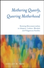 Image for Mothering queerly, queering motherhood: resisting monomaternalism in adoptive, lesbian, blended, and polygamous families