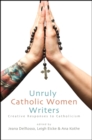 Image for Unruly Catholic Women Writers: Creative Responses to Catholicism
